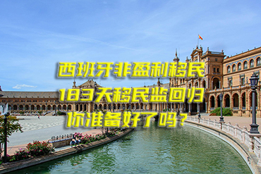 西班牙非盈利移民：183天移民監(jiān)回歸，你準備好了嗎？